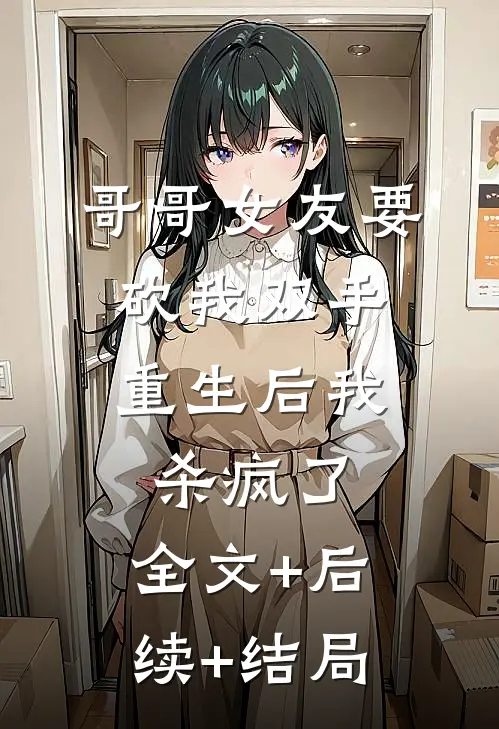 哥哥女友要砍我双手，重生后我杀疯了:全文+后续+结局