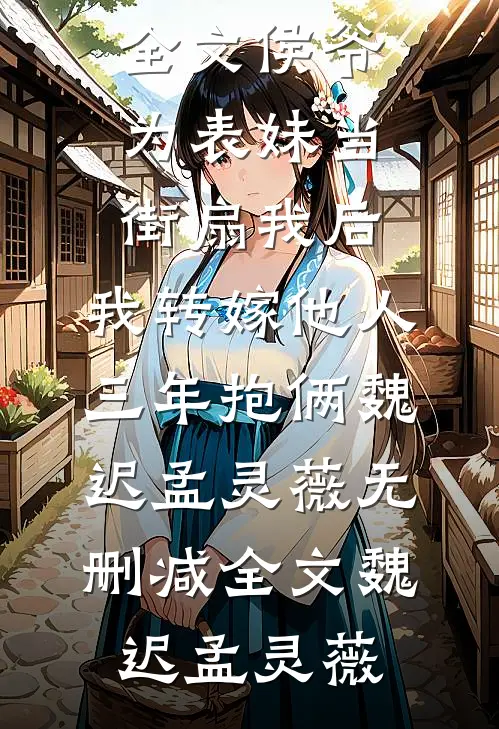 侯爷为表妹当街扇我后,我转嫁他人三年抱俩魏迟孟灵薇无删减全文
