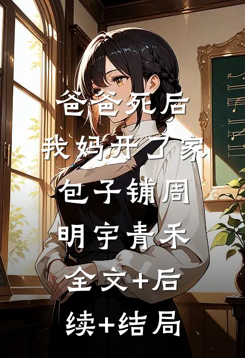 爸爸死后，我妈开了家包子铺周明宇青禾全文+后续+结局