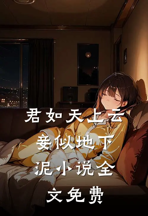 君如天上云，妾似地下泥小说全文免费