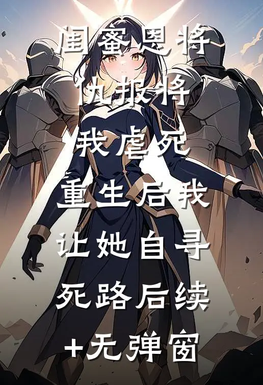 闺蜜恩将仇报将我虐死，重生后我让她自寻死路后续+无弹窗