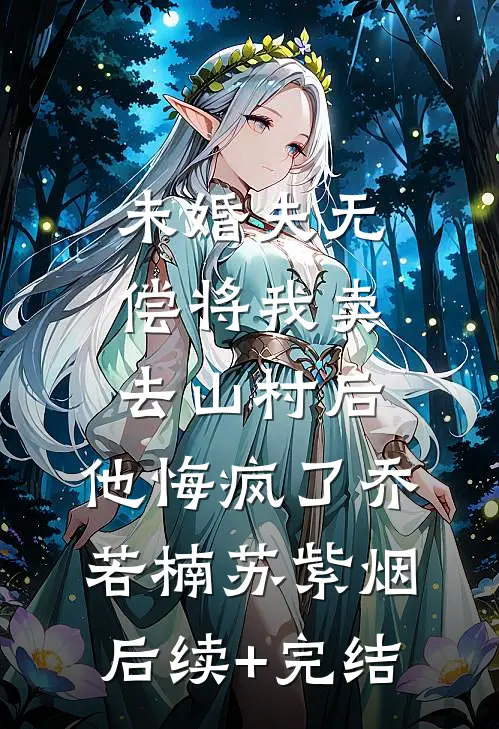 未婚夫无偿将我卖去山村后，他悔疯了乔若楠苏紫烟后续+完结