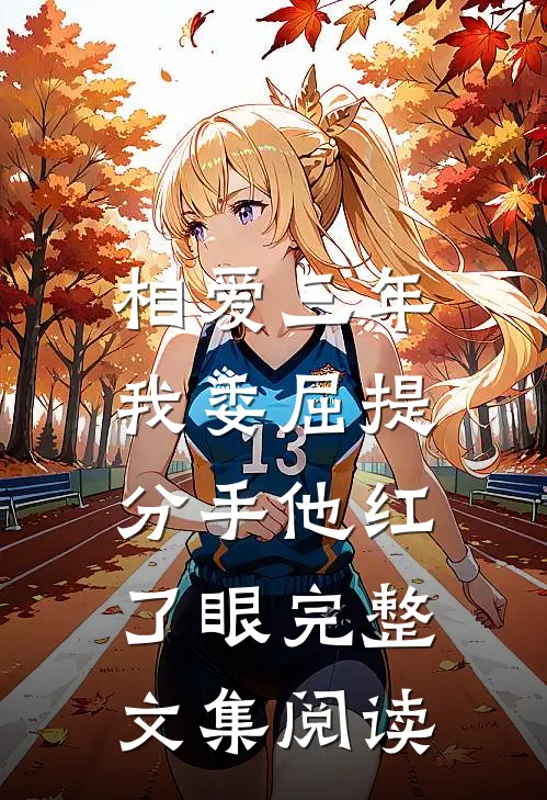 相爱三年，我委屈提分手他红了眼完整文集阅读