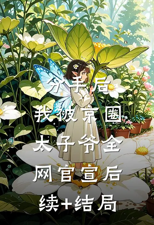 分手后，我被京圈太子爷全网官宣后续+结局