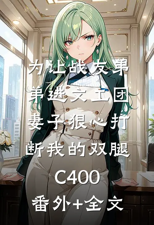 为让战友弟弟进文工团，妻子狠心打断我的双腿C400:(番外)+(全文)
