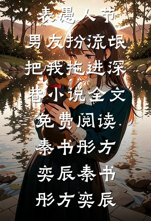 愚人节,男友扮流氓把我拖进深巷小说全文免费阅读秦书彤方奕辰