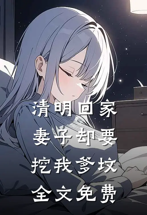 清明回家，妻子却要挖我爹坟全文免费