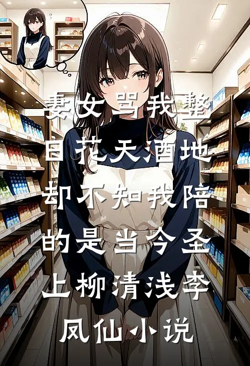 妻女骂我整日花天酒地，却不知我陪的是当今圣上柳清浅李凤仙小说