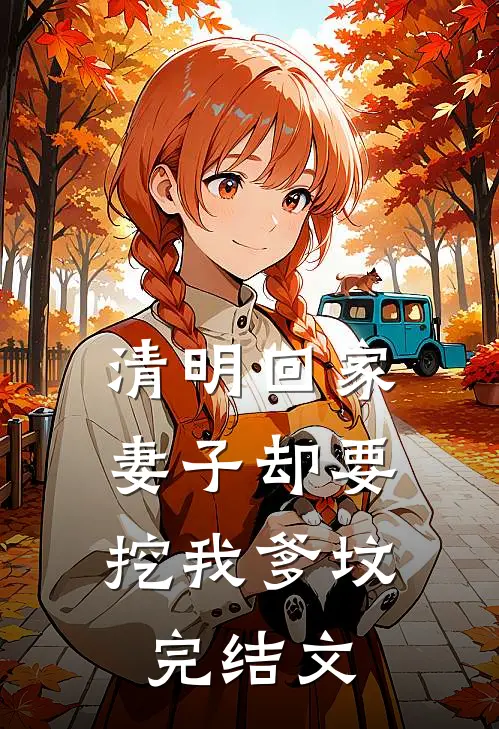 清明回家，妻子却要挖我爹坟完结文