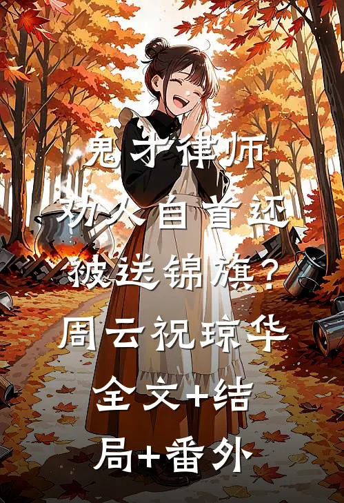 鬼才律师：劝人自首还被送锦旗？周云祝琼华:全文+结局+番外