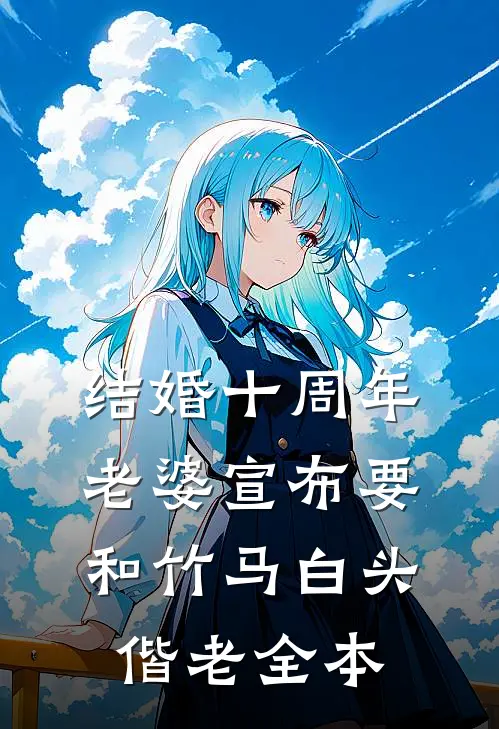 结婚十周年，老婆宣布要和竹马白头偕老全本