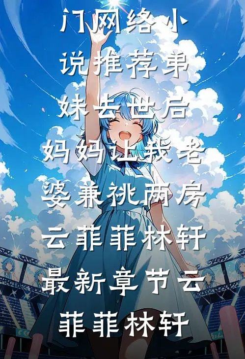 弟妹去世后,妈妈让我老婆兼祧两房云菲菲林轩最新章节