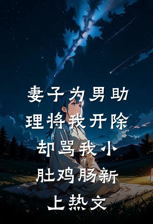 妻子为男助理将我开除，却骂我小肚鸡肠新上热文