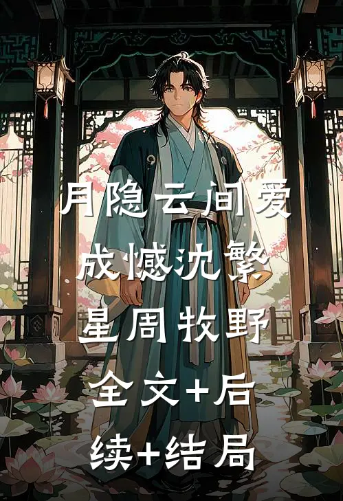 月隐云间爱成憾沈繁星周牧野全文+后续+结局