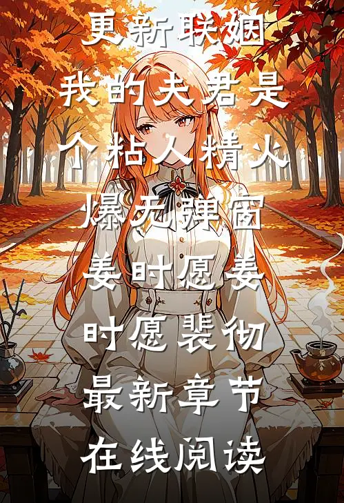 联姻，我的夫君是个粘人精火爆无弹窗姜时愿(姜时愿裴彻)今日阅读更新_《联姻，我的夫君是个粘人精火爆无弹窗姜时愿》(姜时愿裴彻)最新章节在线阅读