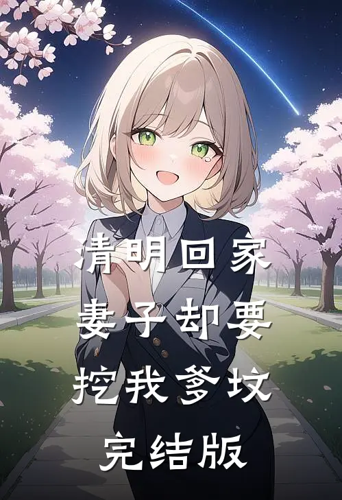 清明回家，妻子却要挖我爹坟完结版