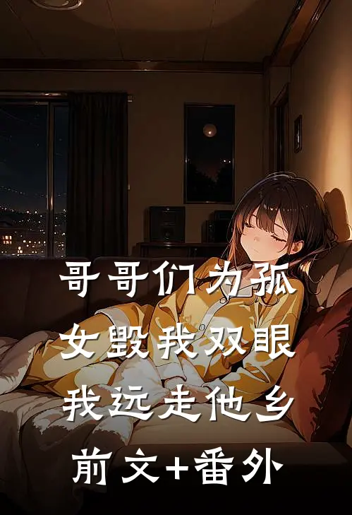 哥哥们为孤女毁我双眼，我远走他乡前文+番外