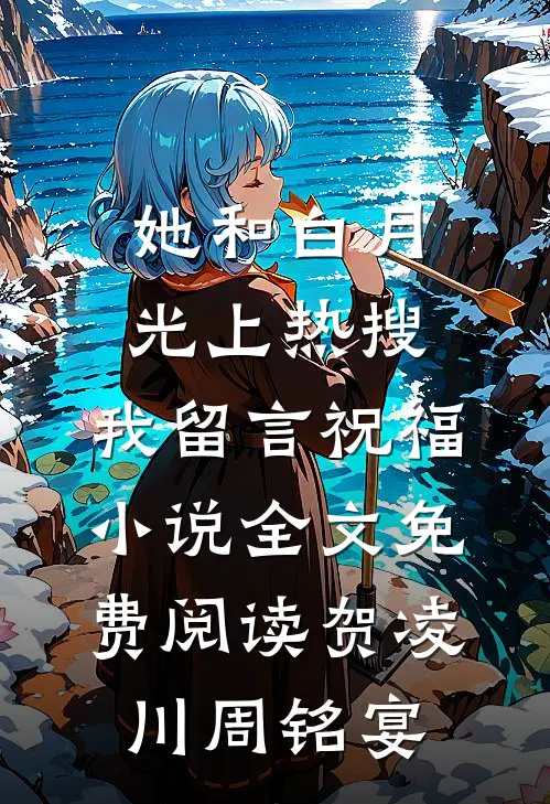她和白月光上热搜，我留言祝福小说全文免费阅读贺凌川周铭宴