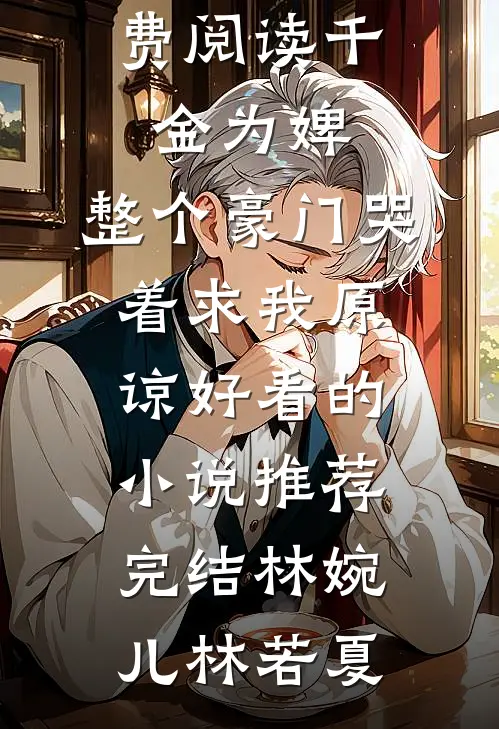 千金为婢，整个豪门哭着求我原谅好看的小说推荐完结