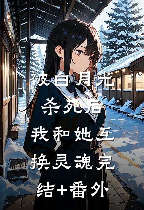 被白月光杀死后，我和她互换灵魂完结+番外