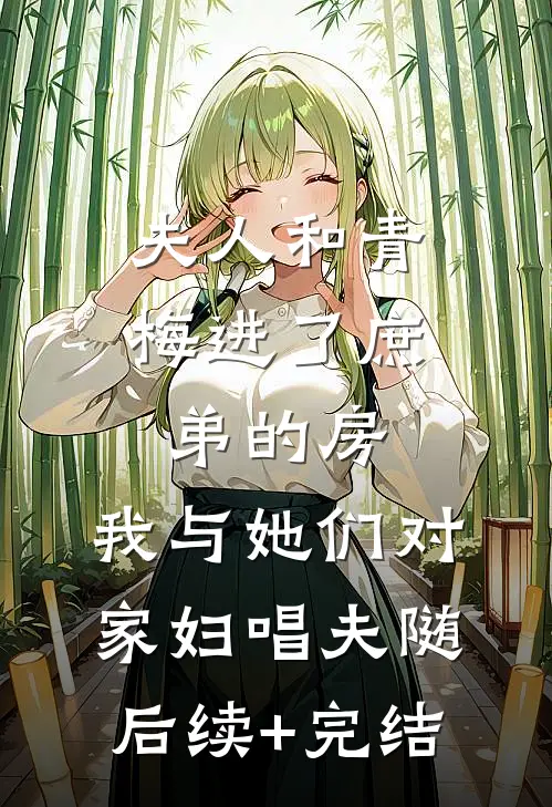 夫人和青梅进了庶弟的房，我与她们对家妇唱夫随后续+完结