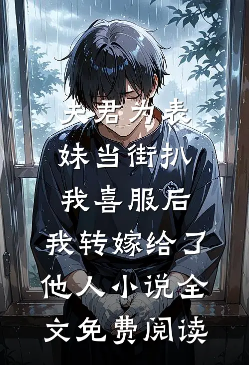 夫君为表妹当街扒我喜服后，我转嫁给了他人小说全文免费阅读