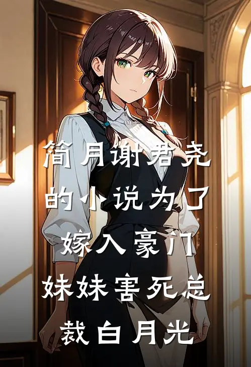 简月谢君尧的小说为了嫁入豪门，妹妹害死总裁白月光