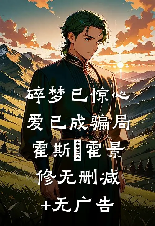 碎梦已惊心，爱已成骗局霍斯霂霍景修无删减+无广告