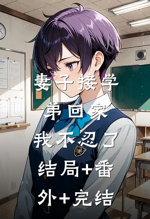 妻子接学弟回家，我不忍了结局+番外+完结