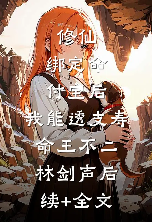 修仙：绑定命付宝后，我能透支寿命王不二林剑声后续+全文