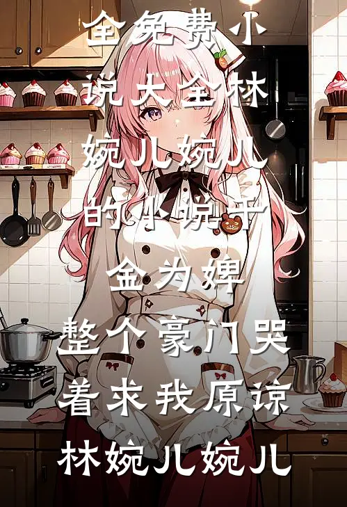林婉儿婉儿的小说千金为婢,整个豪门哭着求我原谅