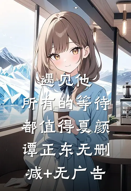 遇见他，所有的等待都值得夏颜谭正东无删减+无广告