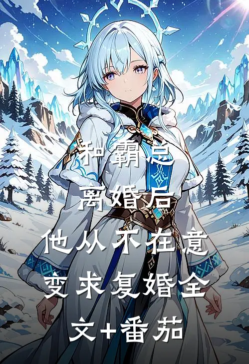 和霸总离婚后，他从不在意变求复婚全文+番茄