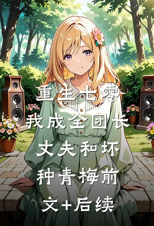 重生七零，我成全团长丈夫和坏种青梅前文+后续