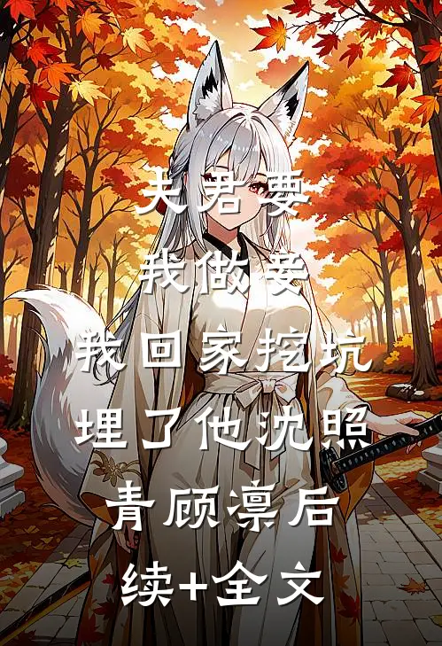夫君要我做妾，我回家挖坑埋了他沈照青顾凛后续+全文