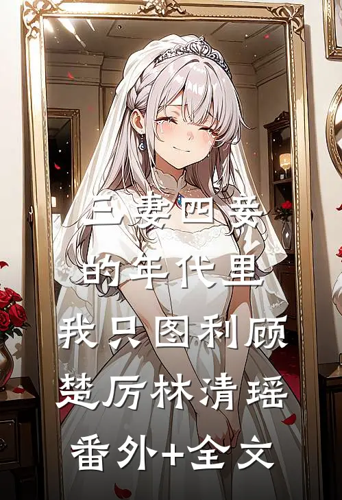 三妻四妾的年代里，我只图利顾楚厉林清瑶(番外)+(全文)