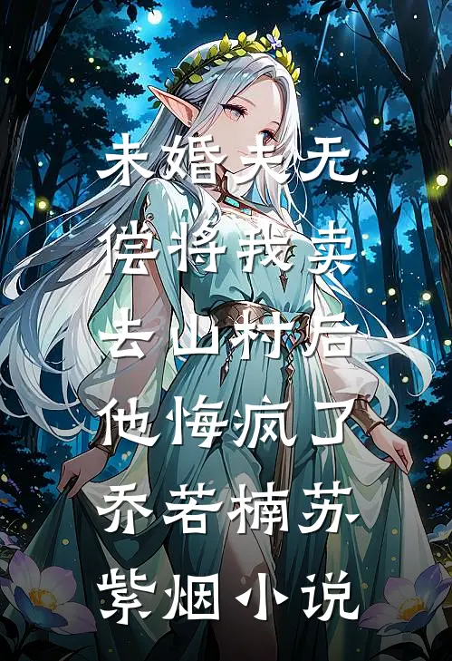 未婚夫无偿将我卖去山村后，他悔疯了乔若楠苏紫烟小说