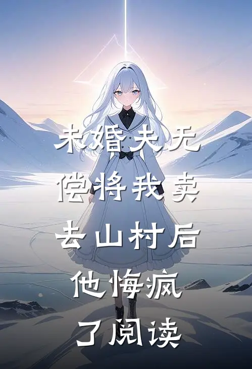 未婚夫无偿将我卖去山村后，他悔疯了阅读