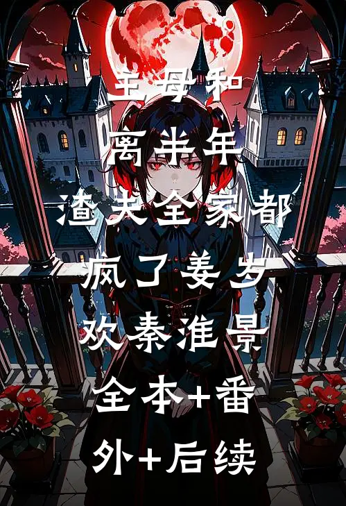 主母和离半年，渣夫全家都疯了姜岁欢秦淮景全本+番外+后续