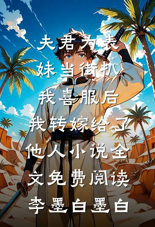夫君为表妹当街扒我喜服后，我转嫁给了他人小说全文免费阅读李墨白墨白