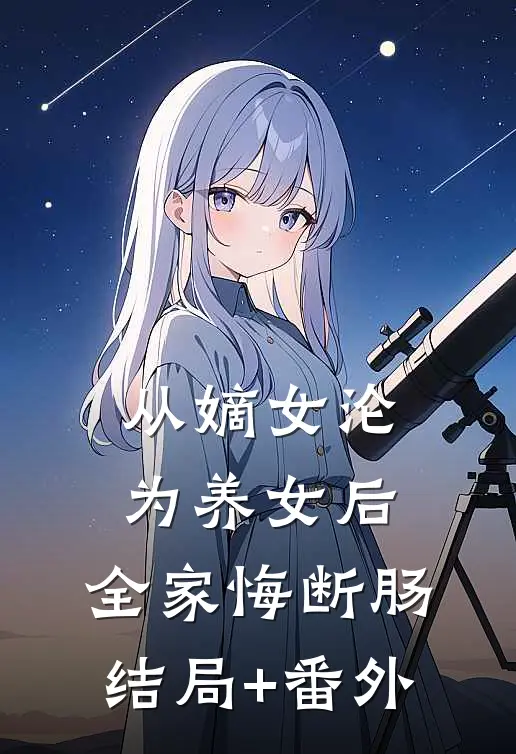从嫡女沦为养女后，全家悔断肠:结局+番外
