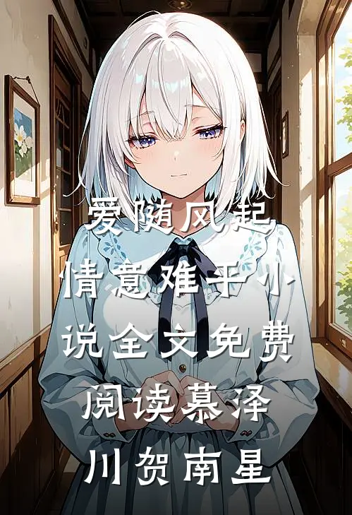 爱随风起，情意难平小说全文免费阅读慕泽川贺南星