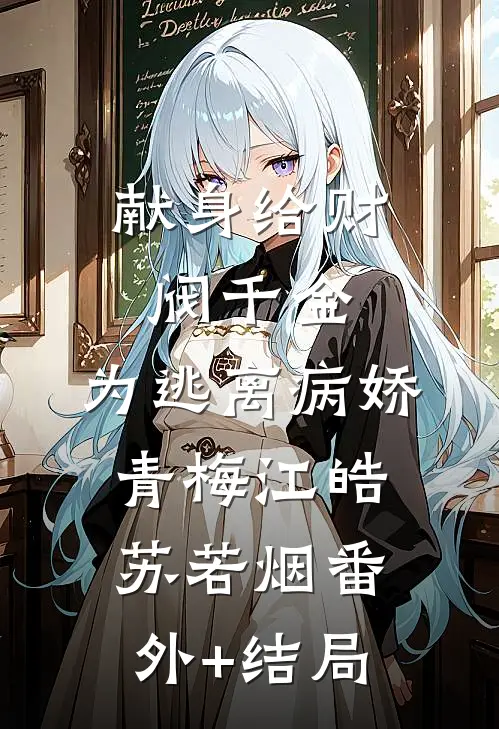献身给财阀千金，为逃离病娇青梅江皓苏若烟(番外)+(结局)
