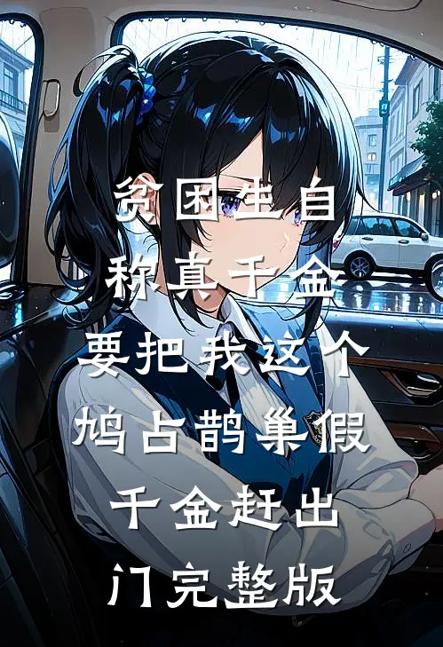 贫困生自称真千金，要把我这个鸠占鹊巢假千金赶出门完整版