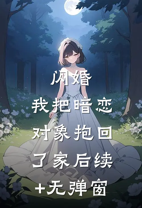 闪婚，我把暗恋对象抱回了家后续+无弹窗