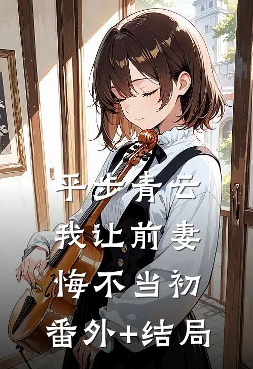 平步青云，我让前妻悔不当初:(番外)+(结局)