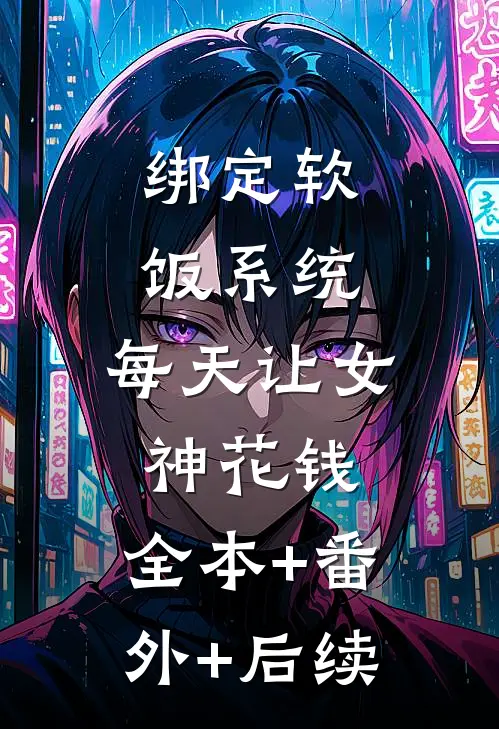 绑定软饭系统，每天让女神花钱:全本+番外+后续