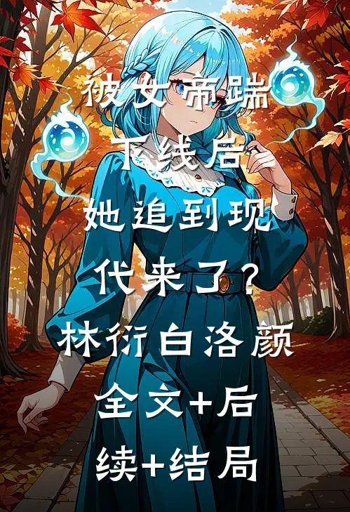 被女帝踹下线后，她追到现代来了？林衍白洛颜全文+后续+结局