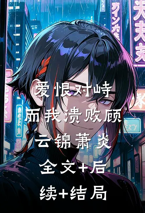爱恨对峙，而我溃败顾云锦萧炎全文+后续+结局