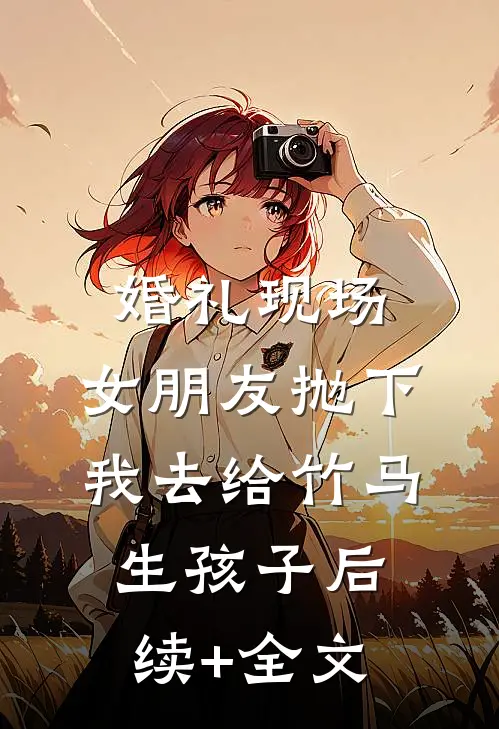 婚礼现场，女朋友抛下我去给竹马生孩子后续+全文